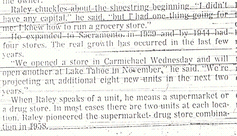 Mr. Raley states in this article that he had one thing going for him and that was he knew how to run a grocery store.  Mr. Raley didn't have a clue on how to run a grocery store.  I wonder how much credit Mr. Raley was receiving in order to open his stores before the Eagle Thrifty Stores were obtained in June of 1973?