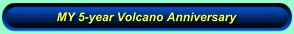 MY 5-year Volcano Anniversary